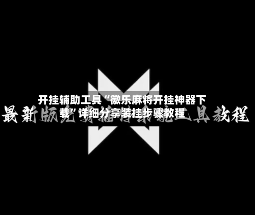 开挂辅助工具“徽乐麻将开挂神器下载”详细分享装挂步骤教程-第1张图片