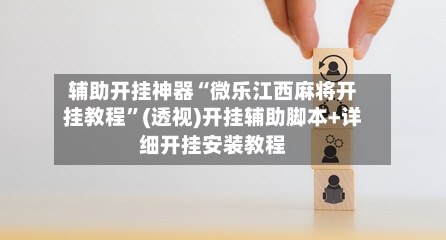 辅助开挂神器“微乐江西麻将开挂教程”(透视)开挂辅助脚本+详细开挂安装教程-第3张图片