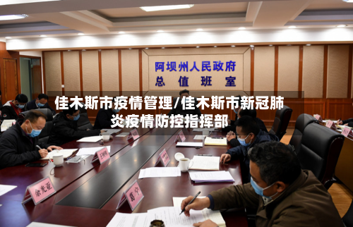 佳木斯市疫情管理/佳木斯市新冠肺炎疫情防控指挥部-第1张图片