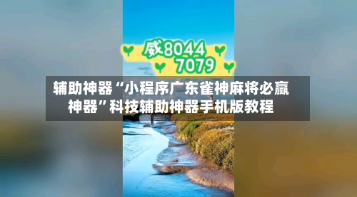 辅助神器“小程序广东雀神麻将必赢神器”科技辅助神器手机版教程-第1张图片