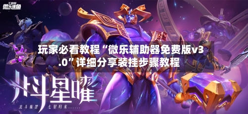 玩家必看教程“微乐辅助器免费版v3.0	”详细分享装挂步骤教程-第1张图片