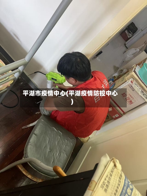 平湖市疫情中心(平湖疫情防控中心)-第1张图片