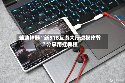 辅助神器“新518互游大厅透视作弊	”分享用挂教程-第1张图片