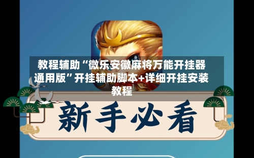 教程辅助“微乐安徽麻将万能开挂器通用版	”开挂辅助脚本+详细开挂安装教程-第1张图片