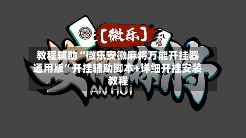 教程辅助“微乐安徽麻将万能开挂器通用版”开挂辅助脚本+详细开挂安装教程-第2张图片