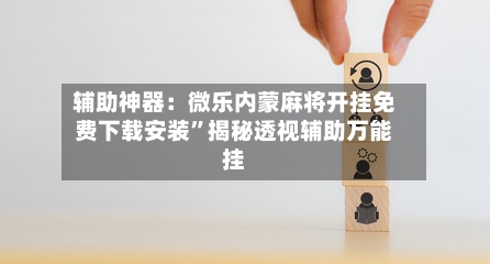 辅助神器：微乐内蒙麻将开挂免费下载安装”揭秘透视辅助万能挂-第1张图片