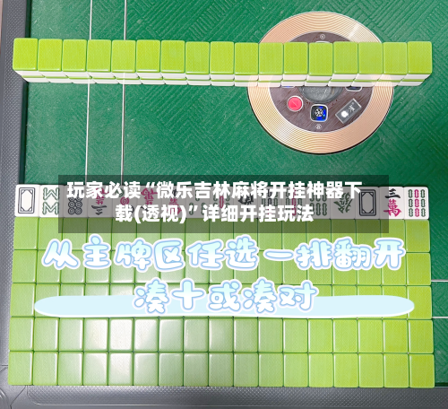 玩家必读“微乐吉林麻将开挂神器下载(透视)	”详细开挂玩法-第1张图片