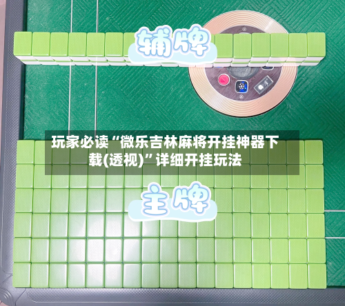 玩家必读“微乐吉林麻将开挂神器下载(透视)”详细开挂玩法-第3张图片