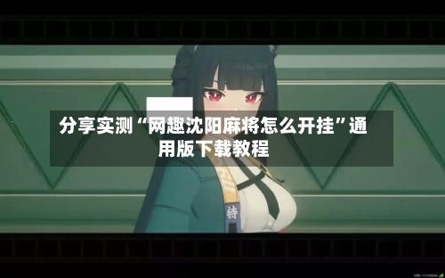 分享实测“网趣沈阳麻将怎么开挂”通用版下载教程-第2张图片