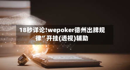 18秒详论!wepoker德州出牌规律”开挂(透视)辅助-第2张图片