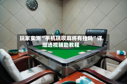 玩家实测“手机玩呗麻将有挂吗”详细透视辅助教程-第2张图片