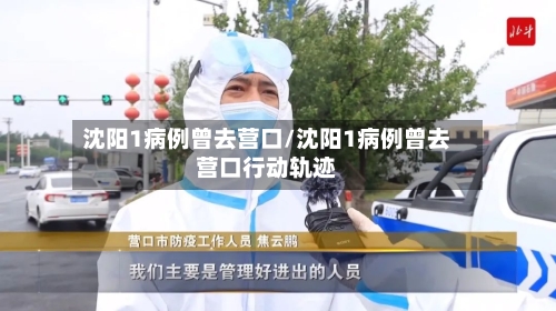 沈阳1病例曾去营口/沈阳1病例曾去营口行动轨迹-第1张图片