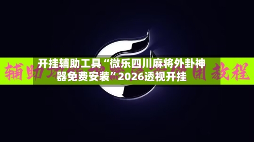 开挂辅助工具“微乐四川麻将外卦神器免费安装	”2026透视开挂-第1张图片