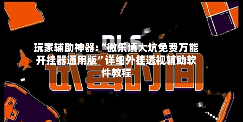 玩家辅助神器:“微乐填大坑免费万能开挂器通用版	”详细外挂透视辅助软件教程-第2张图片