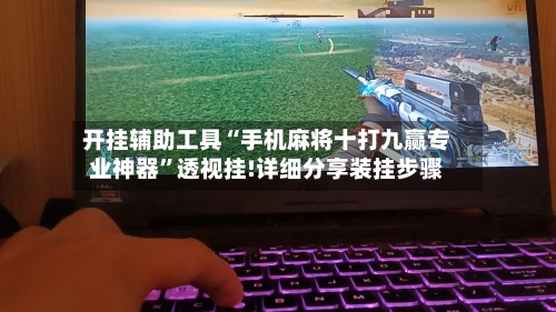 开挂辅助工具“手机麻将十打九赢专业神器”透视挂!详细分享装挂步骤-第3张图片