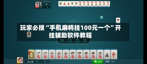 玩家必搜“手机麻将挂100元一个”开挂辅助软件教程-第1张图片