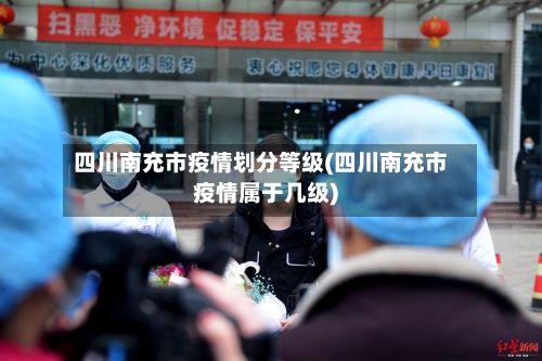 四川南充市疫情划分等级(四川南充市疫情属于几级)-第1张图片