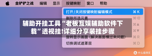 辅助开挂工具“老板互娱辅助软件下载”透视挂!详细分享装挂步骤-第1张图片
