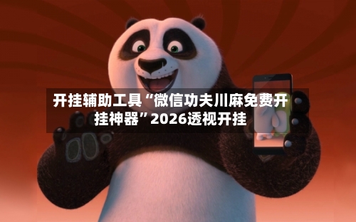 开挂辅助工具“微信功夫川麻免费开挂神器	”2026透视开挂-第2张图片