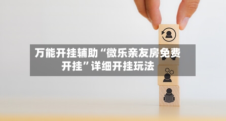 万能开挂辅助“微乐亲友房免费开挂	”详细开挂玩法-第1张图片