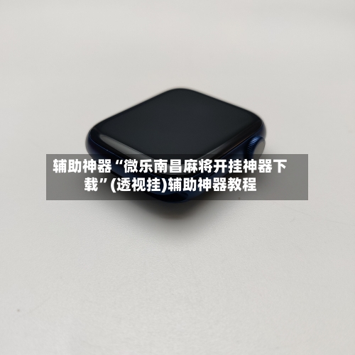 辅助神器“微乐南昌麻将开挂神器下载”(透视挂)辅助神器教程-第1张图片