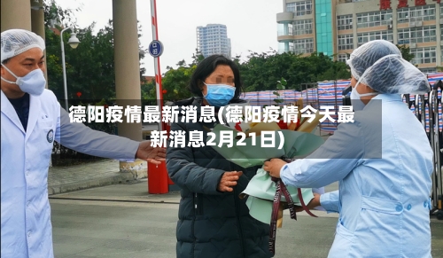 德阳疫情最新消息(德阳疫情今天最新消息2月21日)-第1张图片