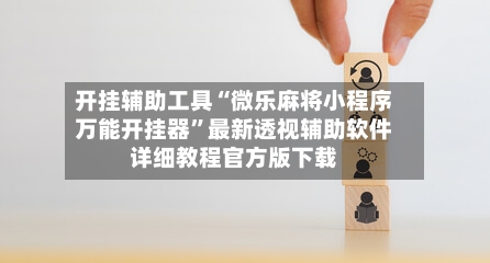 开挂辅助工具“微乐麻将小程序万能开挂器”最新透视辅助软件详细教程官方版下载-第1张图片