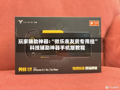 玩家辅助神器:“微乐亲友房专用挂”科技辅助神器手机版教程-第3张图片