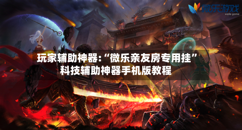 玩家辅助神器:“微乐亲友房专用挂”科技辅助神器手机版教程-第1张图片