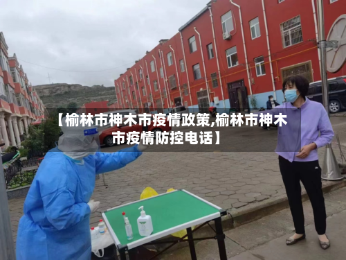 【榆林市神木市疫情政策,榆林市神木市疫情防控电话】-第2张图片