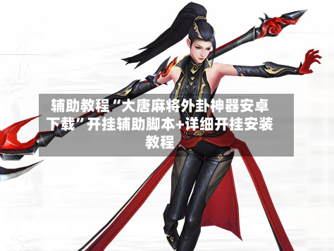 辅助教程“大唐麻将外卦神器安卓下载	”开挂辅助脚本+详细开挂安装教程-第2张图片