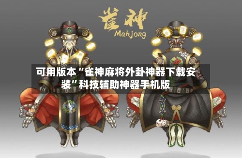 可用版本“雀神麻将外卦神器下载安装	”科技辅助神器手机版-第1张图片