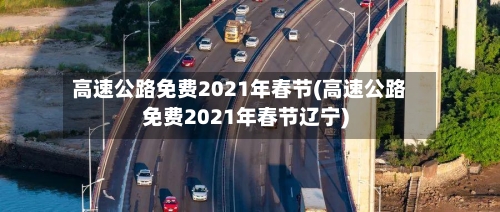 高速公路免费2021年春节(高速公路免费2021年春节辽宁)-第3张图片