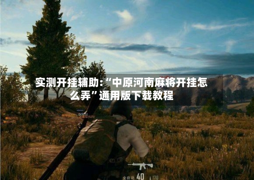 实测开挂辅助:“中原河南麻将开挂怎么弄”通用版下载教程-第1张图片