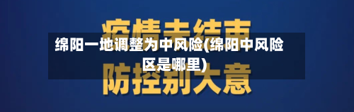 绵阳一地调整为中风险(绵阳中风险区是哪里)-第1张图片