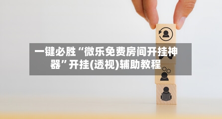 一键必胜“微乐免费房间开挂神器”开挂(透视)辅助教程-第3张图片