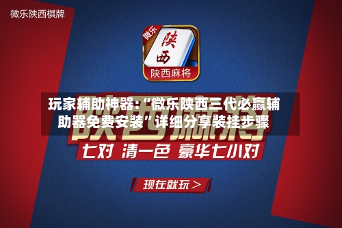 玩家辅助神器:“微乐陕西三代必赢辅助器免费安装	”详细分享装挂步骤-第1张图片