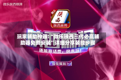 玩家辅助神器:“微乐陕西三代必赢辅助器免费安装”详细分享装挂步骤-第2张图片