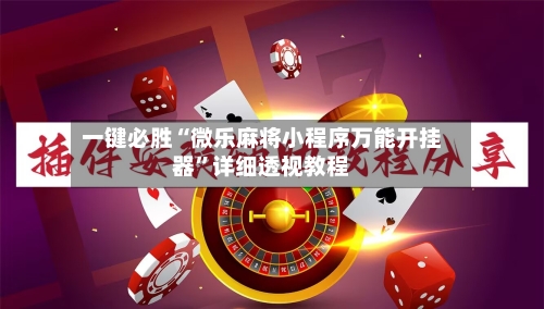 一键必胜“微乐麻将小程序万能开挂器	”详细透视教程-第1张图片