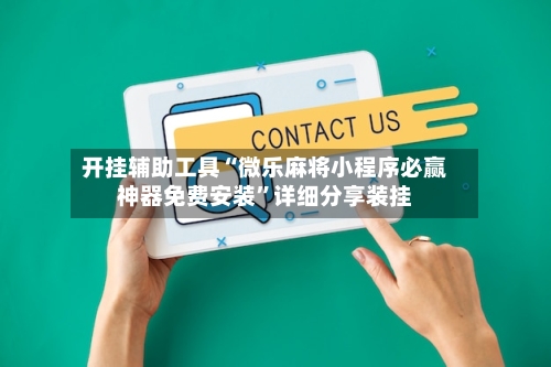 开挂辅助工具“微乐麻将小程序必赢神器免费安装	”详细分享装挂-第2张图片