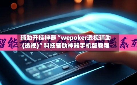 辅助开挂神器“wepoker透视辅助(透视)”科技辅助神器手机版教程-第3张图片