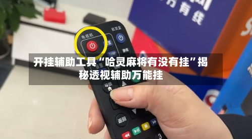 开挂辅助工具“哈灵麻将有没有挂”揭秘透视辅助万能挂-第1张图片