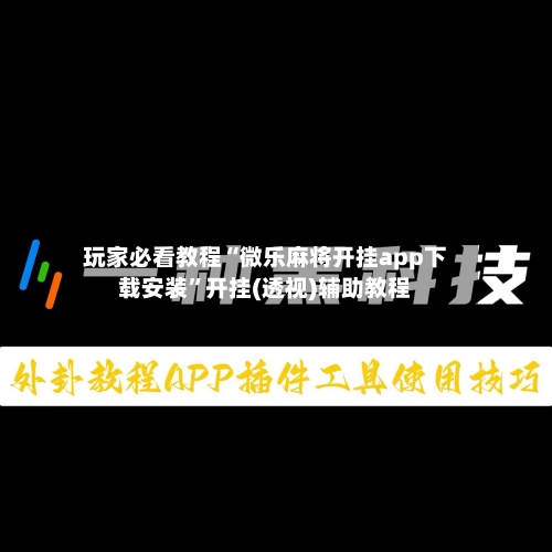 玩家必看教程“微乐麻将开挂app下载安装”开挂(透视)辅助教程-第1张图片
