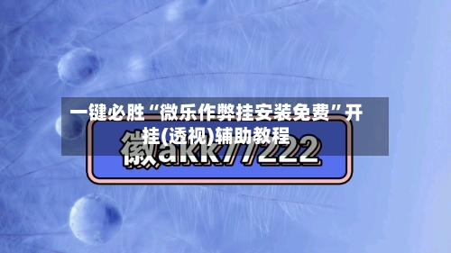 一键必胜“微乐作弊挂安装免费	”开挂(透视)辅助教程-第2张图片