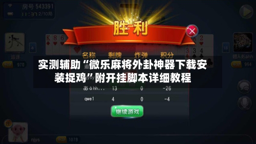 实测辅助“微乐麻将外卦神器下载安装捉鸡”附开挂脚本详细教程-第2张图片