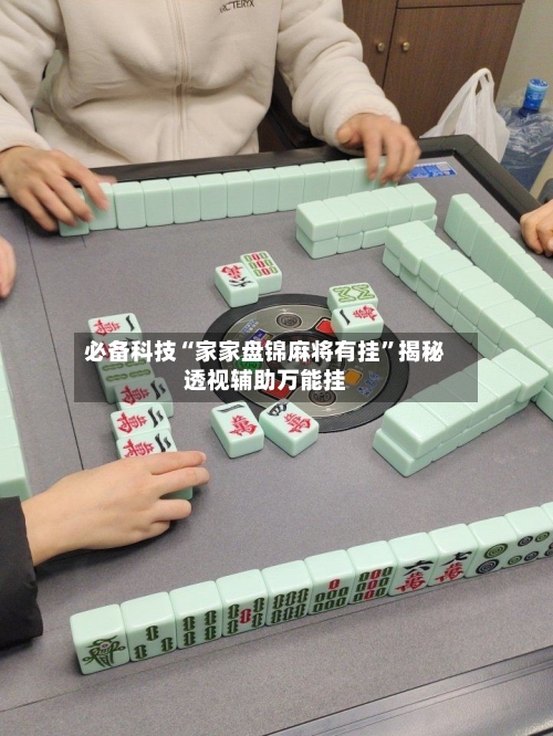 必备科技“家家盘锦麻将有挂”揭秘透视辅助万能挂-第2张图片