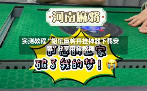 实测教程“胡乐麻将开挂神器下载安装”分享用挂教程-第1张图片