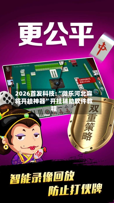 2026首发科技:“微乐河北麻将开挂神器	”开挂辅助软件教程-第1张图片