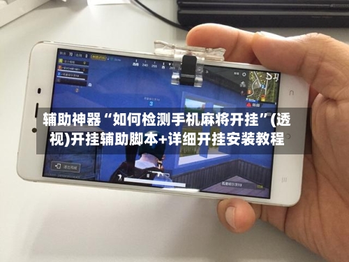 辅助神器“如何检测手机麻将开挂”(透视)开挂辅助脚本+详细开挂安装教程-第1张图片