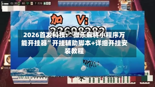 2026首发科技:“微乐麻将小程序万能开挂器”开挂辅助脚本+详细开挂安装教程-第1张图片